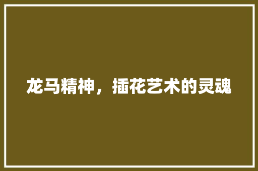 龙马精神，插花艺术的灵魂 果木品种介绍