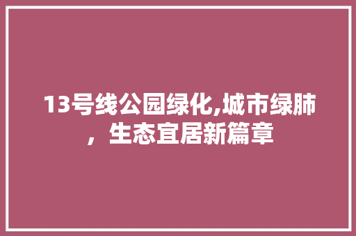 13号线公园绿化,城市绿肺，生态宜居新篇章