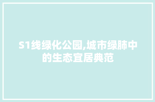 S1线绿化公园,城市绿肺中的生态宜居典范