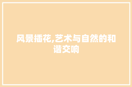 风景插花,艺术与自然的和谐交响