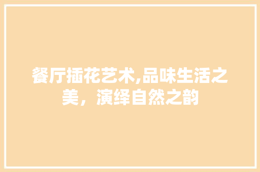 餐厅插花艺术,品味生活之美，演绎自然之韵