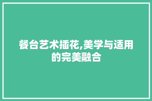 餐台艺术插花,美学与适用的完美融合