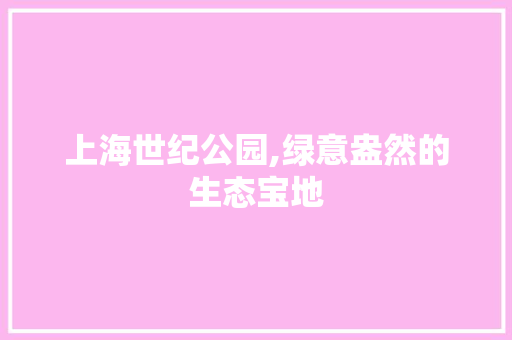 上海世纪公园,绿意盎然的生态宝地