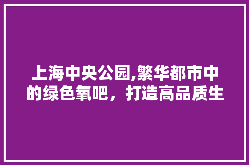 上海中央公园,繁华都市中的绿色氧吧，打造高品质生活新标杆