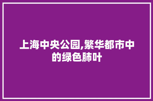 上海中央公园,繁华都市中的绿色肺叶
