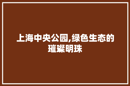 上海中央公园,绿色生态的璀璨明珠