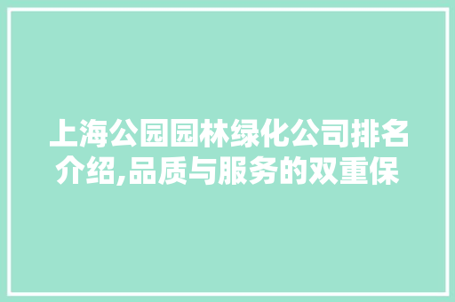 上海公园园林绿化公司排名介绍,品质与服务的双重保障