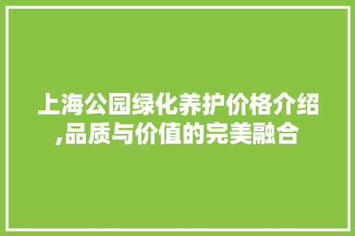 上海公园绿化养护价格介绍,品质与价值的完美融合