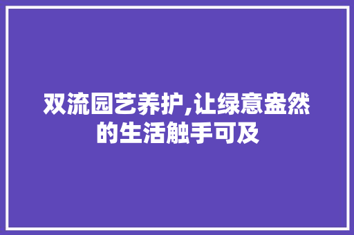 双流园艺养护,让绿意盎然的生活触手可及