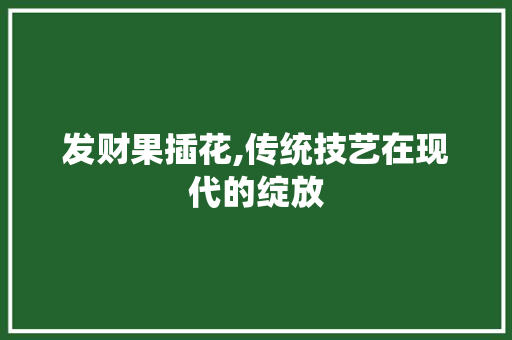 发财果插花,传统技艺在现代的绽放