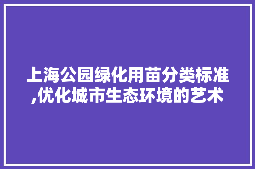 上海公园绿化用苗分类标准,优化城市生态环境的艺术