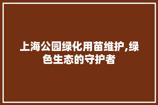 上海公园绿化用苗维护,绿色生态的守护者