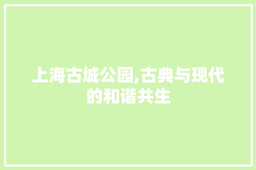 上海古城公园,古典与现代的和谐共生