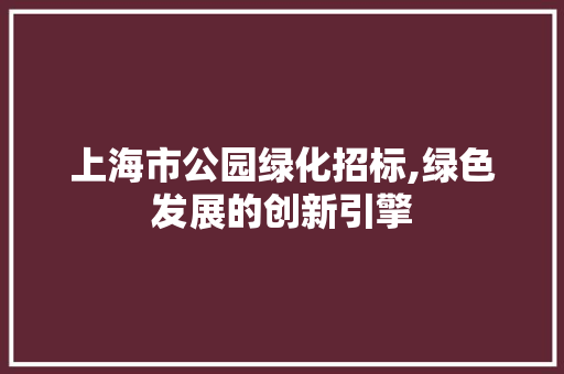 上海市公园绿化招标,绿色发展的创新引擎