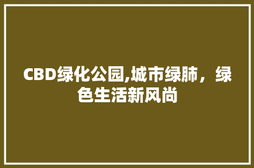 CBD绿化公园,城市绿肺，绿色生活新风尚