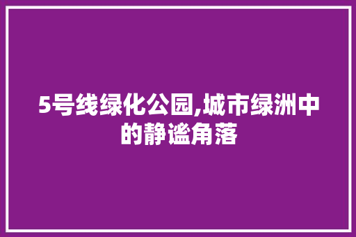 5号线绿化公园,城市绿洲中的静谧角落