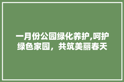 一月份公园绿化养护,呵护绿色家园，共筑美丽春天