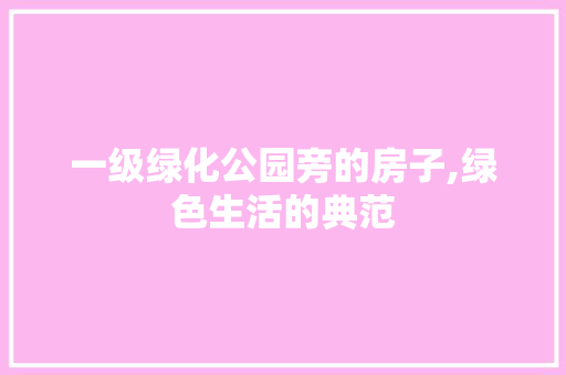 一级绿化公园旁的房子,绿色生活的典范