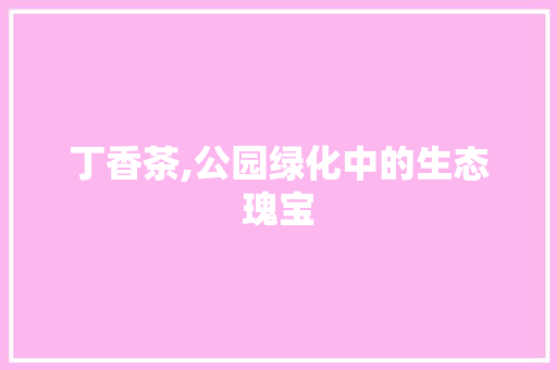 丁香茶,公园绿化中的生态瑰宝