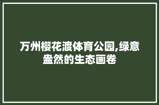 万州樱花渡体育公园,绿意盎然的生态画卷