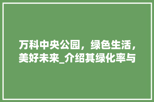 万科中央公园，绿色生活，美好未来_介绍其绿化率与生态环境