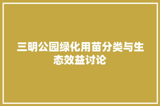 三明公园绿化用苗分类与生态效益讨论