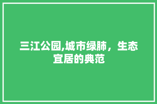 三江公园,城市绿肺，生态宜居的典范