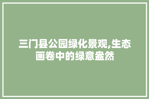 三门县公园绿化景观,生态画卷中的绿意盎然