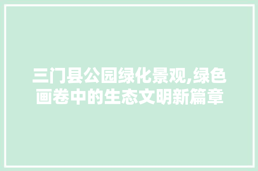 三门县公园绿化景观,绿色画卷中的生态文明新篇章