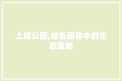 上城公园,绿色画卷中的生态宝地