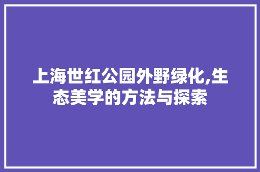 上海世红公园外野绿化,生态美学的方法与探索