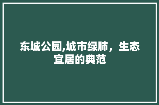 东城公园,城市绿肺，生态宜居的典范