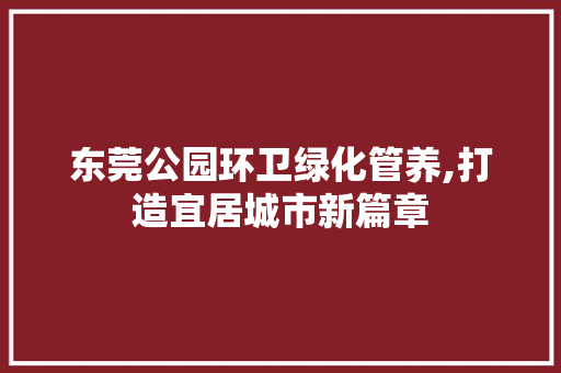 东莞公园环卫绿化管养,打造宜居城市新篇章