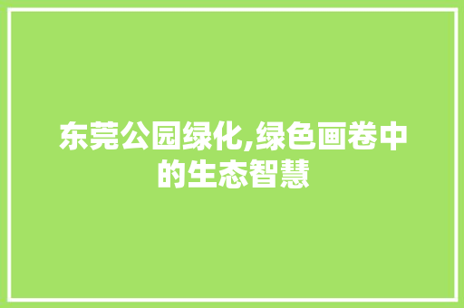 东莞公园绿化,绿色画卷中的生态智慧