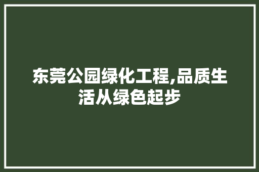 东莞公园绿化工程,品质生活从绿色起步