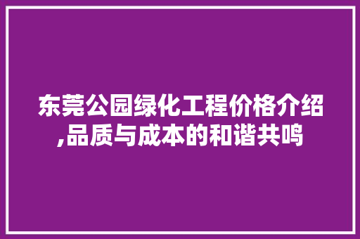 东莞公园绿化工程价格介绍,品质与成本的和谐共鸣