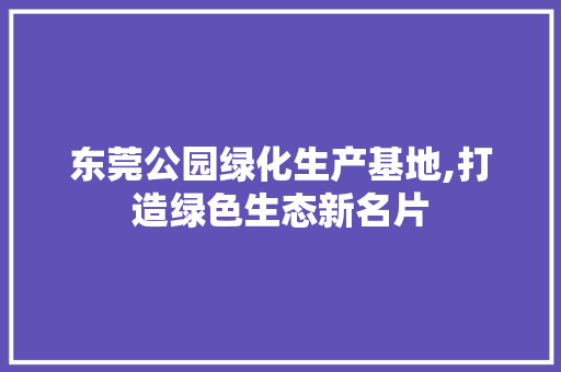东莞公园绿化生产基地,打造绿色生态新名片