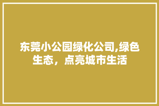 东莞小公园绿化公司,绿色生态，点亮城市生活