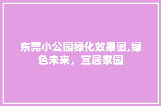 东莞小公园绿化效果图,绿色未来，宜居家园