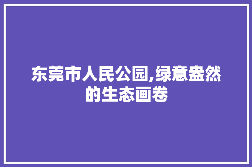 东莞市人民公园,绿意盎然的生态画卷