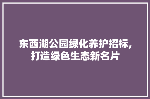 东西湖公园绿化养护招标,打造绿色生态新名片