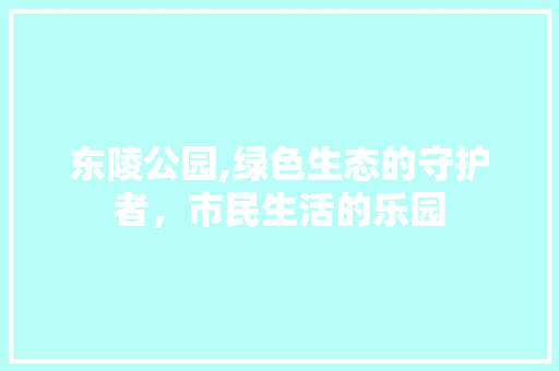 东陵公园,绿色生态的守护者，市民生活的乐园