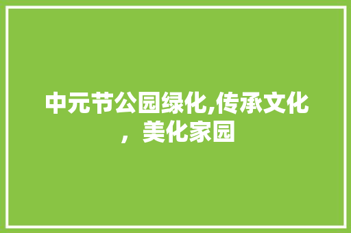 中元节公园绿化,传承文化，美化家园