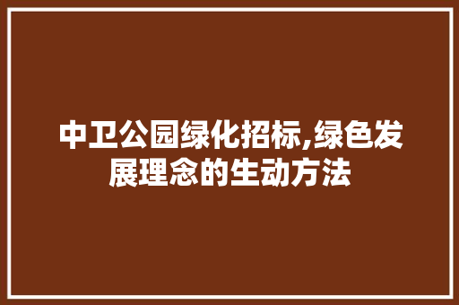 中卫公园绿化招标,绿色发展理念的生动方法