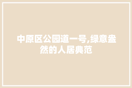 中原区公园道一号,绿意盎然的人居典范