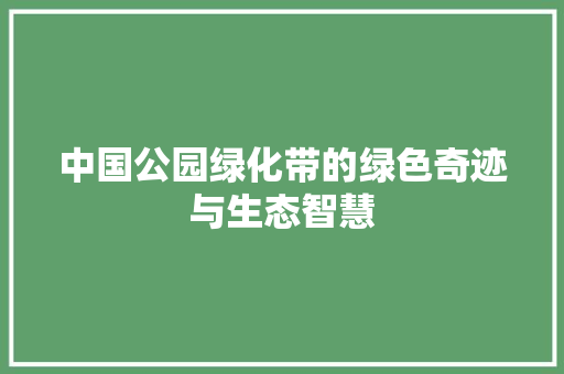 中国公园绿化带的绿色奇迹与生态智慧