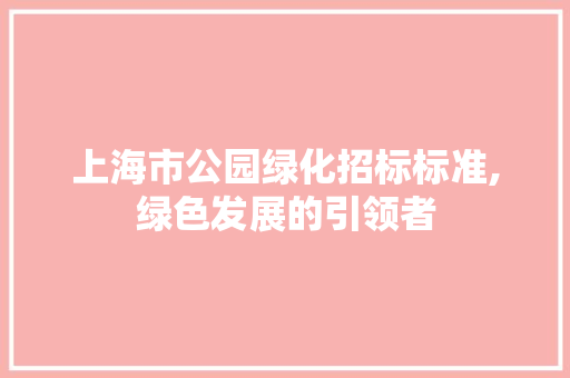 上海市公园绿化招标标准,绿色发展的引领者