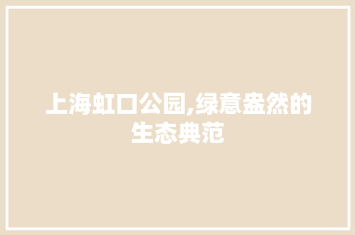 上海虹口公园,绿意盎然的生态典范