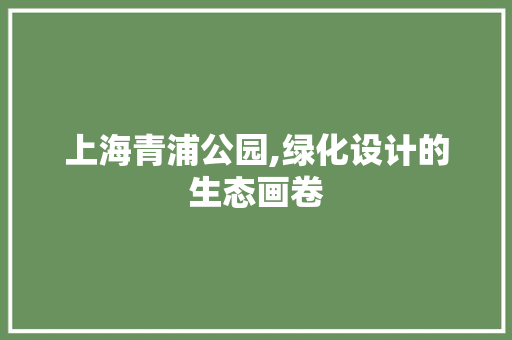 上海青浦公园,绿化设计的生态画卷