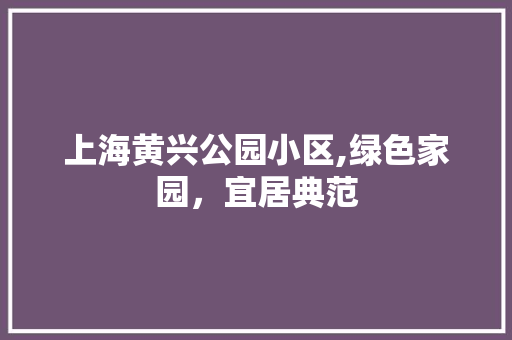 上海黄兴公园小区,绿色家园，宜居典范